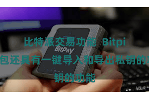 比特派交易功能  Bitpie钱包还具有一键导入和导出私钥的功能
